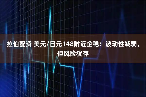 拉伯配资 美元/日元148附近企稳：波动性减弱，但风险犹存