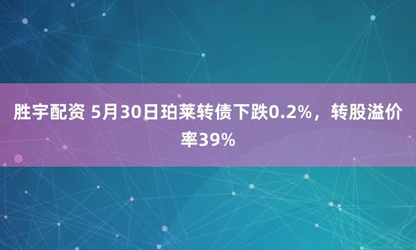 胜宇配资 5月30日珀莱转债下跌0.2%，转股溢价率39%