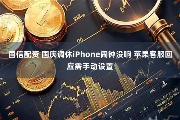 国信配资 国庆调休iPhone闹钟没响 苹果客服回应需手动设置