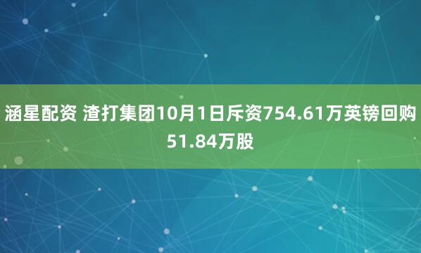 涵星配资 渣打集团10月1日斥资754.61万英镑回购51.84万股