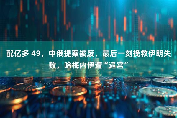 配亿多 49，中俄提案被废，最后一刻挽救伊朗失败，哈梅内伊遭“逼宫”