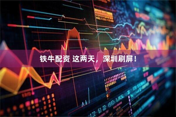 铁牛配资 这两天，深圳刷屏！