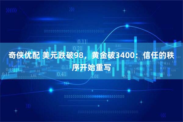 奇侠优配 美元跌破98，黄金破3400：信任的秩序开始重写